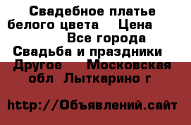 Свадебное платье белого цвета  › Цена ­ 10 000 - Все города Свадьба и праздники » Другое   . Московская обл.,Лыткарино г.